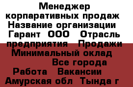 Менеджер корпаративных продаж › Название организации ­ Гарант, ООО › Отрасль предприятия ­ Продажи › Минимальный оклад ­ 100 000 - Все города Работа » Вакансии   . Амурская обл.,Тында г.